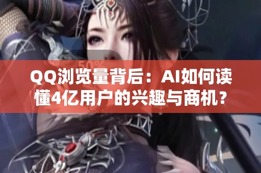 QQ浏览量背后:AI如何读懂4亿用户的兴趣与商机? QQ浏览量背后:AI如何读懂4亿用户的兴趣与商机?