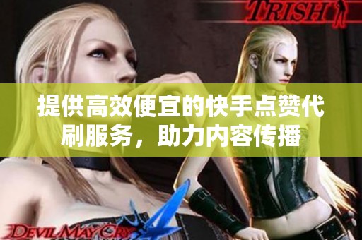 提供高效便宜的快手点赞代刷服务，助力内容传播