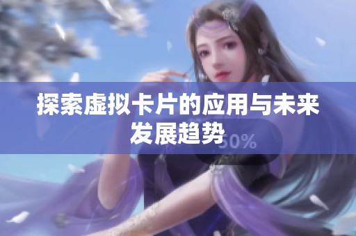 探索虚拟卡片的应用与未来发展趋势 探索虚拟卡片的应用与未来发展趋势