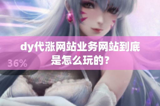 dy代涨网站业务网站到底是怎么玩的？