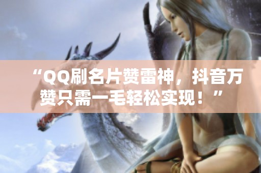 “QQ刷名片赞雷神,抖音万赞只需一毛轻松实现!” “QQ刷名片赞雷神,抖音万赞只需一毛轻松实现!”