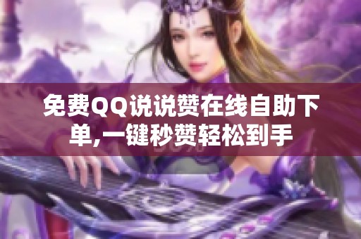 免费QQ说说赞在线自助下单,一键秒赞轻松到手 免费QQ说说赞在线自助下单,一键秒赞轻松到手
