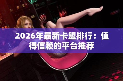2026年最新卡盟排行：值得信赖的平台推荐