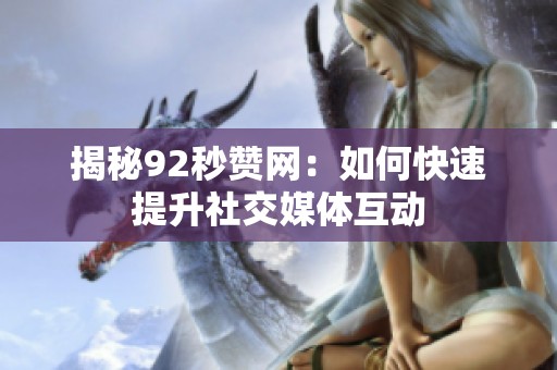 揭秘92秒赞网：如何快速提升社交媒体互动