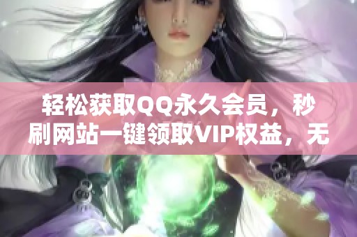 轻松获取QQ永久会员，秒刷网站一键领取VIP权益，无需验证