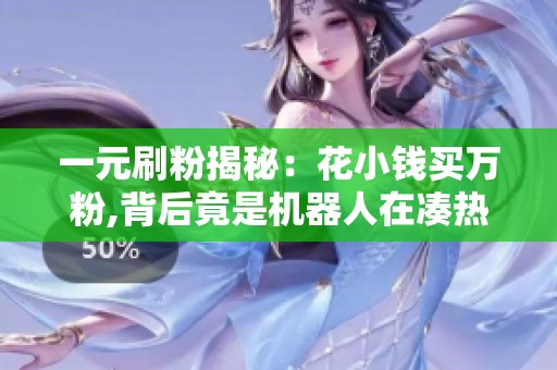 一元刷粉揭秘:花小钱买万粉,背后竟是机器人在凑热闹 一元刷粉揭秘:花小钱买万粉,背后竟是机器人在凑热闹