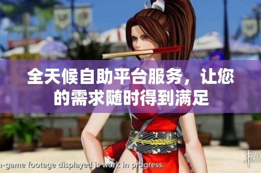 全天候自助平台服务，让您的需求随时得到满足