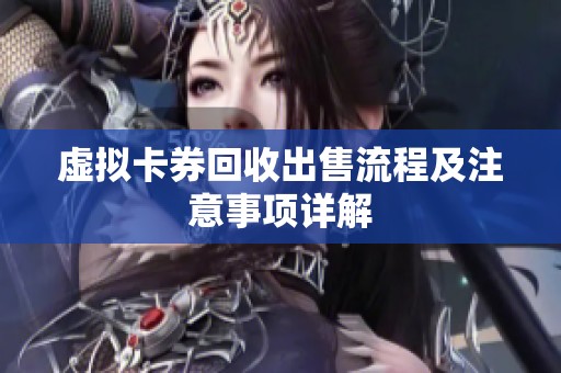 虚拟卡券回收出售流程及注意事项详解