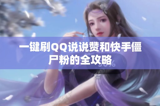 一键刷QQ说说赞和快手僵尸粉的全攻略 一键刷QQ说说赞和快手僵尸粉的全攻略