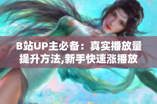 B站UP主必备:真实播放量提升方法,新手快速涨播放攻略 B站UP主必备:真实播放量提升方法,新手快速涨播放攻略