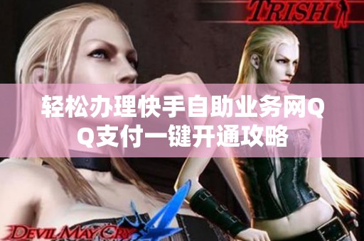 轻松办理快手自助业务网QQ支付一键开通攻略 轻松办理快手自助业务网QQ支付一键开通攻略