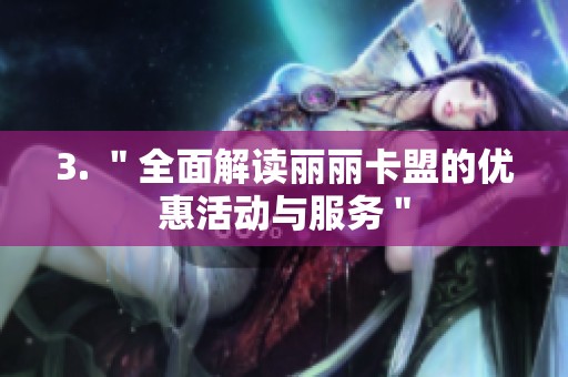 3. "全面解读丽丽卡盟的优惠活动与服务" 3. "全面解读丽丽卡盟的优惠活动与服务"