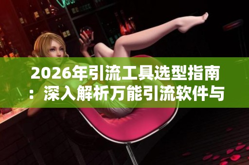 2026年引流工具选型指南:深入解析万能引流软件与天籁卡盟网的优劣对比 2026年引流工具选型指南:深入解析万能引流软件与天籁卡盟网的优劣对比