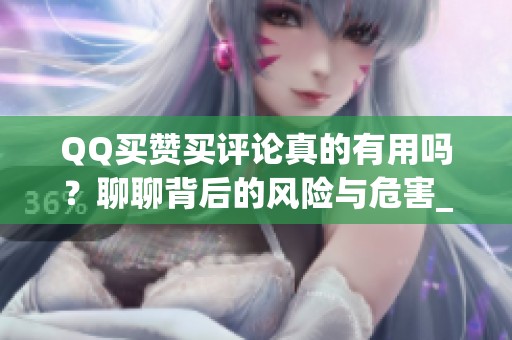 QQ买赞买评论真的有用吗?聊聊背后的风险与危害_资讯 QQ买赞买评论真的有用吗?聊聊背后的风险与危害_资讯