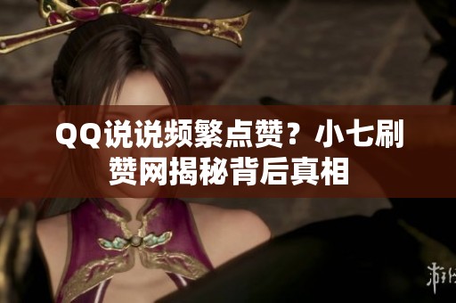 QQ说说频繁点赞?小七刷赞网揭秘背后真相 QQ说说频繁点赞?小七刷赞网揭秘背后真相