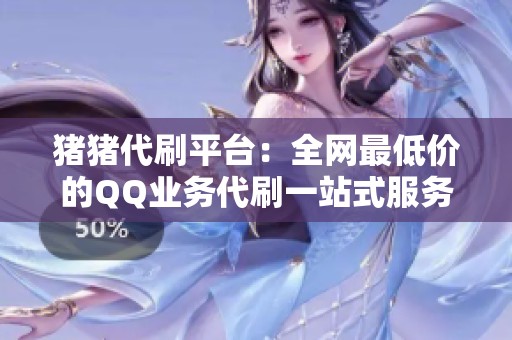 猪猪代刷平台:全网最低价的QQ业务代刷一站式服务 猪猪代刷平台:全网最低价的QQ业务代刷一站式服务