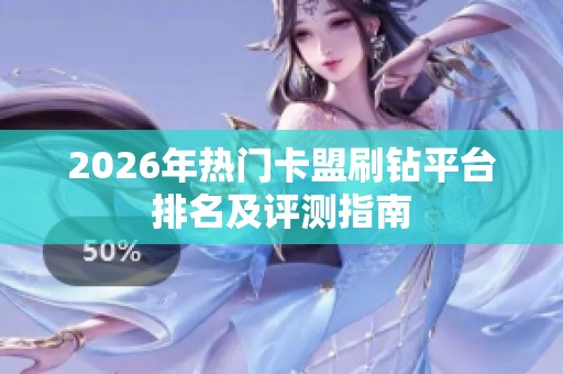 2026年热门卡盟刷钻平台排名及评测指南 2026年热门卡盟刷钻平台排名及评测指南