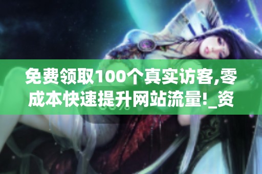 免费领取100个真实访客,零成本快速提升网站流量!_资讯