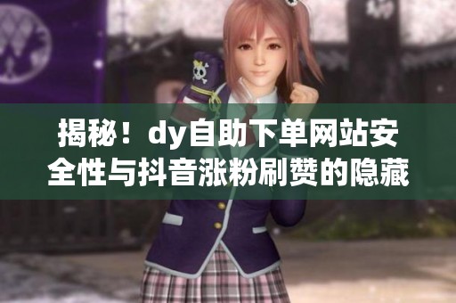揭秘！dy自助下单网站安全性与<a href=