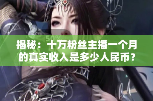 揭秘：十万粉丝主播一个月的真实收入是多少人民币？