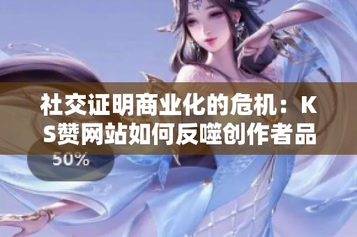 社交证明商业化的危机:KS赞网站如何反噬创作者品牌 社交证明商业化的危机:KS赞网站如何反噬创作者品牌