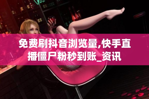 免费刷抖音浏览量,快手直播僵尸粉秒到账_资讯 免费刷抖音浏览量,快手直播僵尸粉秒到账_资讯