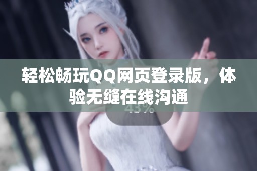 轻松畅玩QQ网页登录版,体验无缝在线沟通 轻松畅玩QQ网页登录版,体验无缝在线沟通