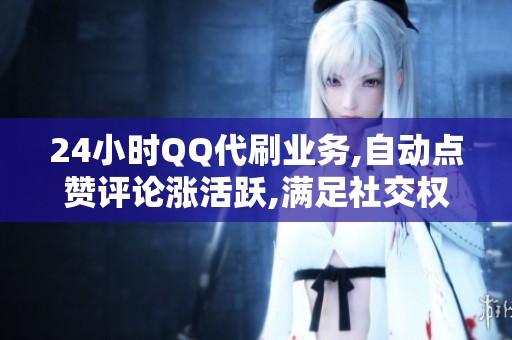 24小时QQ代刷业务,自动点赞评论涨活跃,满足社交权重维护需求 24小时QQ代刷业务,自动点赞评论涨活跃,满足社交权重维护需求
