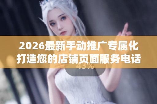 2026最新手动推广专属化打造您的店铺页面服务电话全国统一网点24