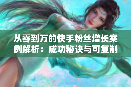 从零到万的快手粉丝增长案例解析:成功秘诀与可复制经验分享 从零到万的快手粉丝增长案例解析:成功秘诀与可复制经验分享