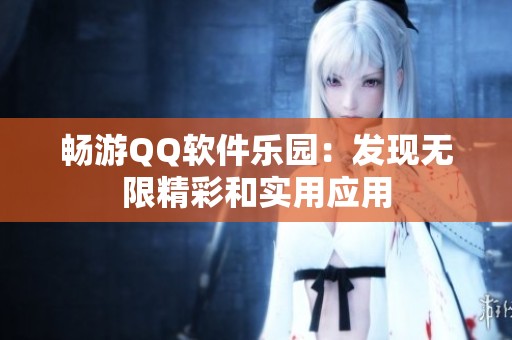 畅游QQ软件乐园:发现无限精彩和实用应用 畅游QQ软件乐园:发现无限精彩和实用应用