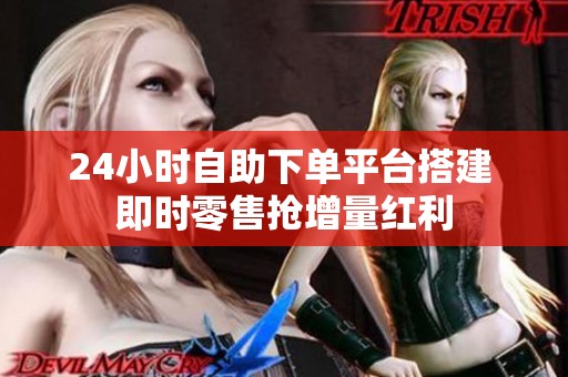 24小时自助下单平台搭建 即时零售抢增量红利 24小时自助下单平台搭建 即时零售抢增量红利