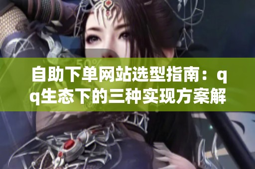 自助下单网站选型指南:qq生态下的三种实现方案解析 - 沂水众成 自助下单网站选型指南:qq生态下的三种实现方案解析 - 沂水众成