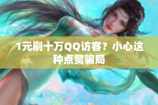 1元刷十万QQ访客?小心这种点赞骗局 1元刷十万QQ访客?小心这种点赞骗局