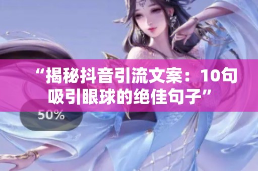 “揭秘抖音引流文案：10句吸引眼球的绝佳句子”