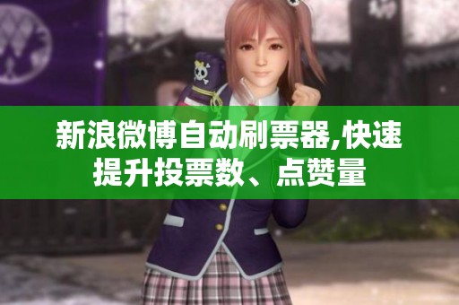 新浪微博自动刷票器,快速提升投票数、点赞量