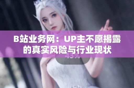 B站业务网：UP主不愿揭露的真实风险与行业现状