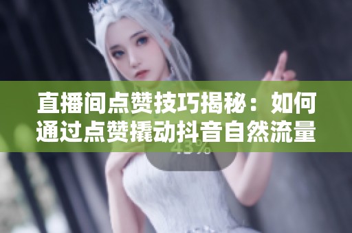 直播间点赞技巧揭秘：如何通过点赞撬动抖音自然流量