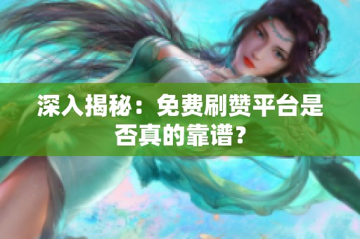 深入揭秘:免费刷赞平台是否真的靠谱? 深入揭秘:免费刷赞平台是否真的靠谱?