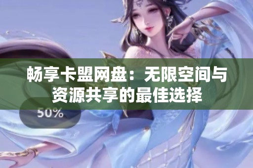 畅享卡盟网盘:无限空间与资源共享的最佳选择 畅享卡盟网盘:无限空间与资源共享的最佳选择
