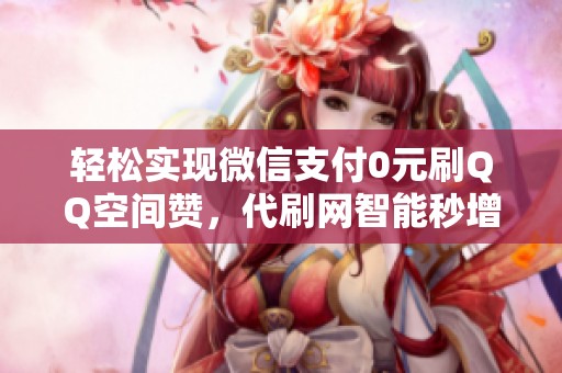 轻松实现微信支付0元刷QQ空间赞,代刷网智能秒增访客量 轻松实现微信支付0元刷QQ空间赞,代刷网智能秒增访客量