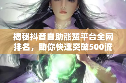 揭秘抖音自助涨赞平台全网排名,助你快速突破500流量池冷启动的神器 揭秘抖音自助涨赞平台全网排名,助你快速突破500流量池冷启动的神器
