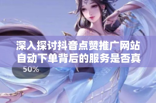 深入探讨抖音点赞推广网站自动下单背后的服务是否真的靠谱? 深入探讨抖音点赞推广网站自动下单背后的服务是否真的靠谱?