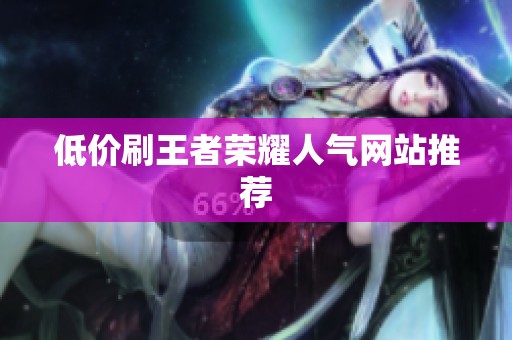 低价刷王者荣耀人气网站推荐