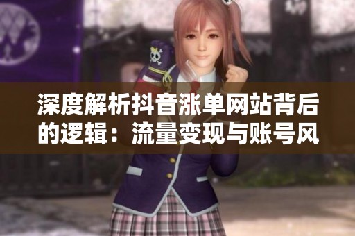 深度解析抖音涨单网站背后的逻辑:流量变现与账号风险的权衡 深度解析抖音涨单网站背后的逻辑:流量变现与账号风险的权衡
