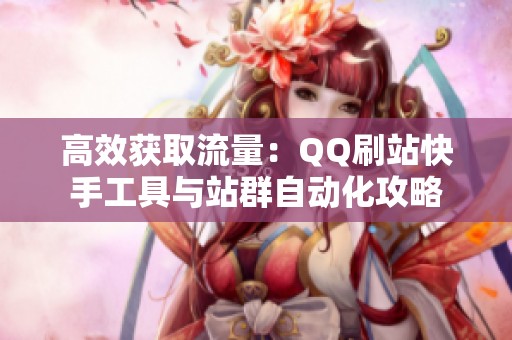 高效获取流量:QQ刷站快手工具与站群自动化攻略 高效获取流量:QQ刷站快手工具与站群自动化攻略