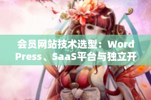 会员网站技术选型:WordPress、SaaS平台与独立开发优劣谈 会员网站技术选型:WordPress、SaaS平台与独立开发优劣谈