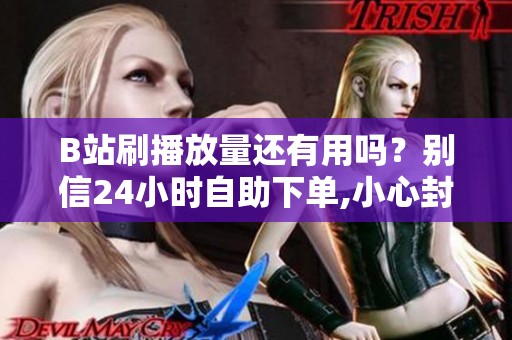 B站刷播放量还有用吗？别信<a href=
