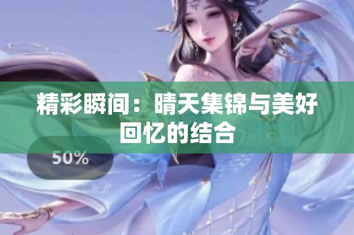 精彩瞬间:晴天集锦与美好回忆的结合 精彩瞬间:晴天集锦与美好回忆的结合