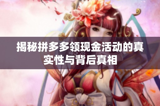 揭秘拼多多领现金活动的真实性与背后真相 揭秘拼多多领现金活动的真实性与背后真相